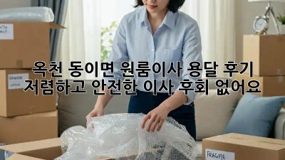 옥천 동이면 원룸이사 용달 후기: 저렴하고 안전한 이사, 후회 없어요! 💯