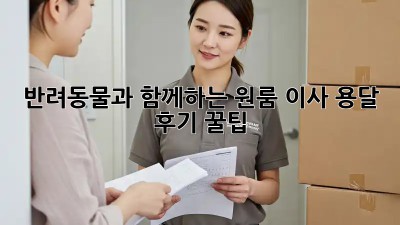 반려동물과 함께하는 원룸 이사, 용달 후기 꿀팁!