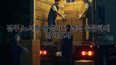 경주 노서동 용달이사 견적 꼼꼼하게 알아보자!  🚚