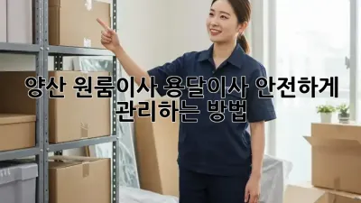 양산 원룸이사, 용달이사 안전하게 관리하는 방법