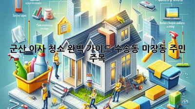 군산 이사 청소 완벽 가이드: 수송동, 미장동 주민 주목! ✨