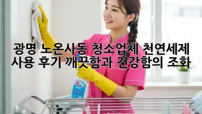 광명 노온사동 〇〇청소업체 천연세제 사용 후기: 깨끗함과 건강함의 조화!